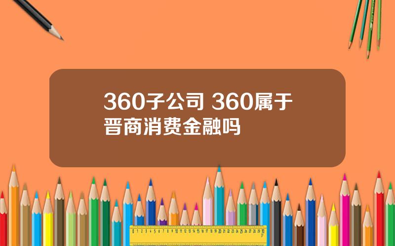 360子公司 360属于晋商消费金融吗